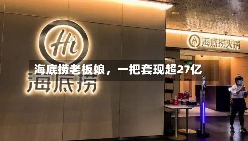 海底捞老板娘，一把套现超27亿-第2张图片