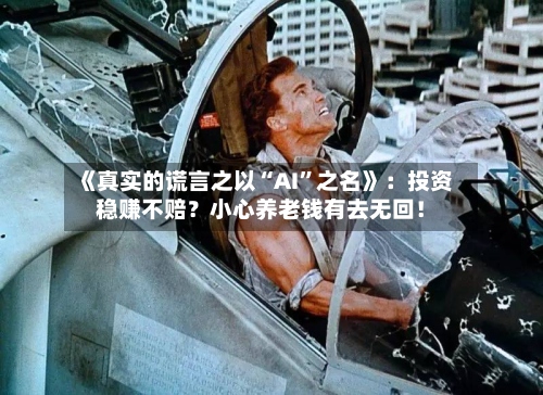 《真实的谎言之以“AI”之名》：投资稳赚不赔？小心养老钱有去无回！-第3张图片