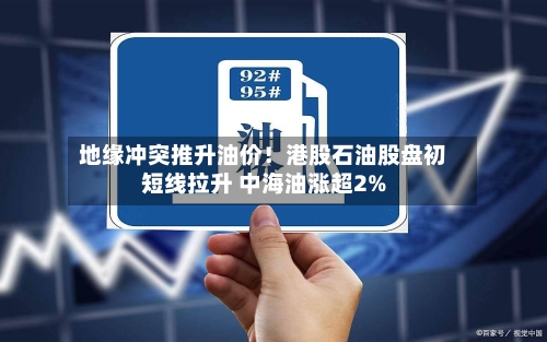 地缘冲突推升油价!港股石油股盘初短线拉升 中海油涨超2%-第2张图片