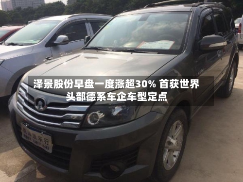 泽景股份早盘一度涨超30% 首获世界
头部德系车企车型定点-第1张图片