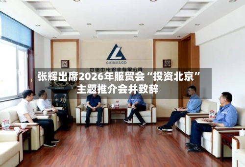 张辉出席2026年服贸会“投资北京”主题推介会并致辞-第2张图片