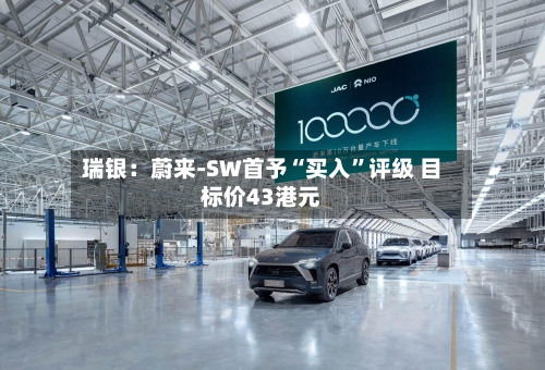 瑞银：蔚来-SW首予“买入”评级 目标价43港元-第2张图片