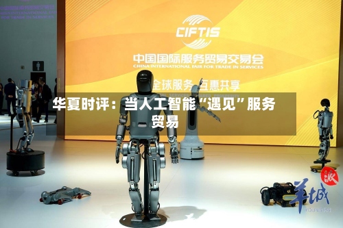 华夏时评：当人工智能“遇见	”服务贸易-第3张图片
