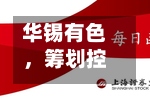 华锡有色，筹划控制权变更	，下周一停牌-第1张图片