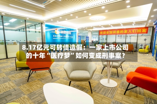 8.17亿元可转债造假：一家上市公司的十年“医疗梦	”如何变成刑事案？-第2张图片
