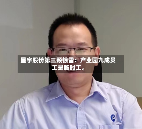 星宇股份第三颗惊雷：产业园九成员工是临时工	。-第2张图片