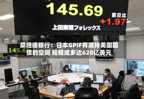 桑坦德银行:日本GPIF有减持美国国债的空间 规模或多达620亿美元-第3张图片