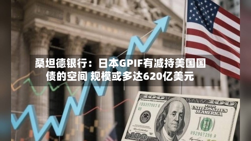 桑坦德银行:日本GPIF有减持美国国债的空间 规模或多达620亿美元-第2张图片