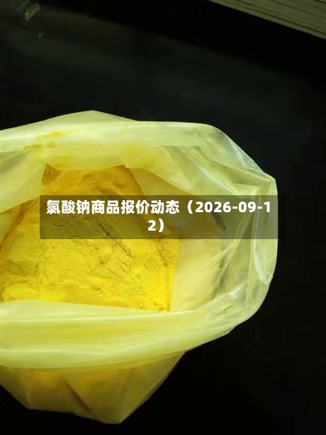 氯酸钠商品报价动态(2026-09-12)-第2张图片