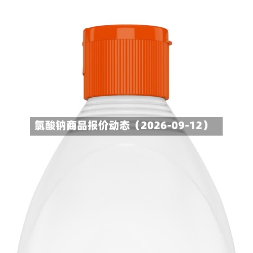 氯酸钠商品报价动态(2026-09-12)-第3张图片