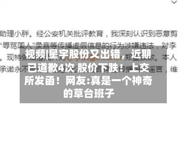 视频|星宇股份又出错，近期已道歉4次 股价下跌！上交所发函！网友:真是一个神奇的草台班子-第2张图片
