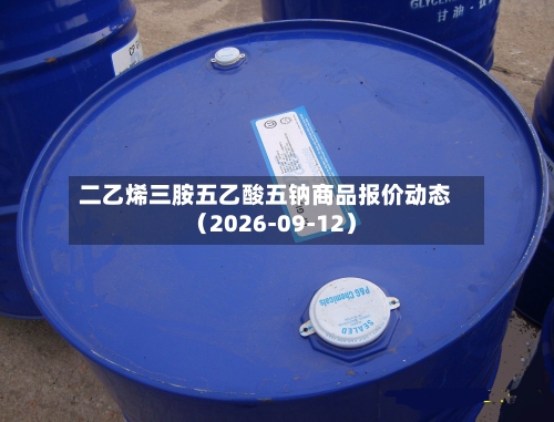 二乙烯三胺五乙酸五钠商品报价动态(2026-09-12)-第1张图片