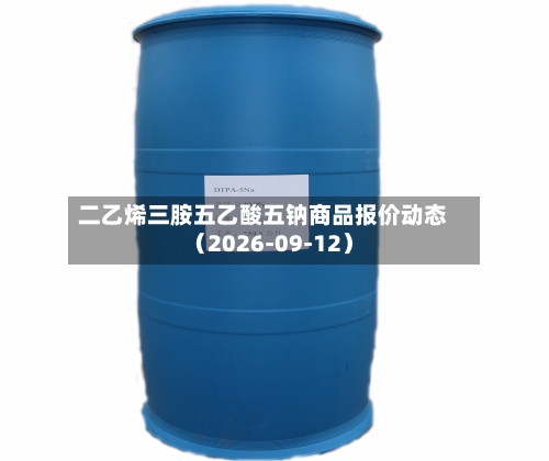 二乙烯三胺五乙酸五钠商品报价动态(2026-09-12)-第2张图片