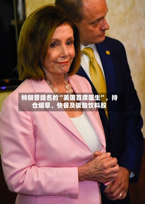 特朗普提名的“美国首席医生”，持仓烟草、快餐及碳酸饮料股-第3张图片
