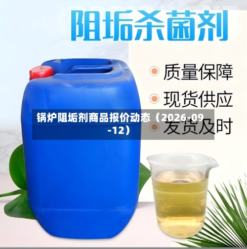 锅炉阻垢剂商品报价动态(2026-09-12)-第2张图片