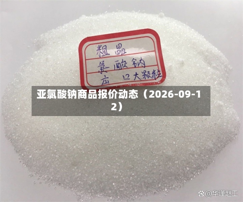 亚氯酸钠商品报价动态(2026-09-12)-第1张图片