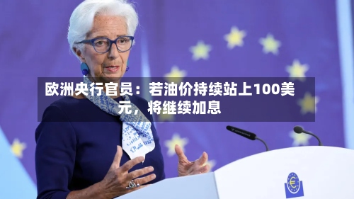 欧洲央行官员：若油价持续站上100美元，将继续加息-第2张图片