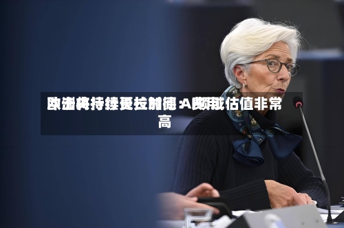 欧洲央行行长拉加德:费用
冲击将持续更长时间 AI领域估值非常高-第2张图片