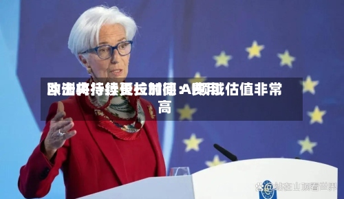 欧洲央行行长拉加德:费用
冲击将持续更长时间 AI领域估值非常高-第3张图片