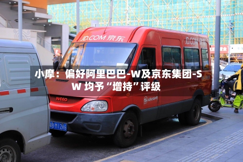 小摩：偏好阿里巴巴-W及京东集团-SW 均予“增持	”评级-第2张图片