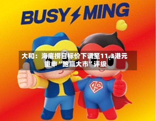 大和：海底捞目标价下调至11.3港元 重申“跑赢大市”评级-第1张图片