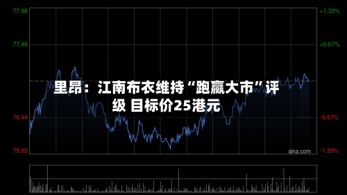 里昂：江南布衣维持“跑赢大市”评级 目标价25港元-第2张图片
