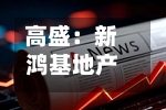 高盛：新鸿基地产目标价下调至169港元 重申“买入”评级-第1张图片