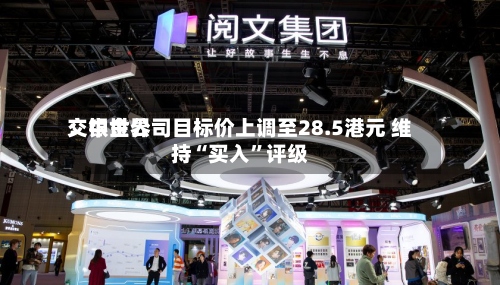 交银世界：中金公司目标价上调至28.5港元 维持“买入”评级-第2张图片