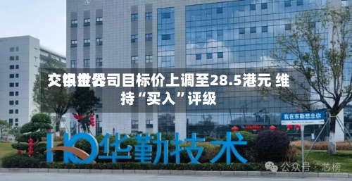 交银世界：中金公司目标价上调至28.5港元 维持“买入”评级-第1张图片