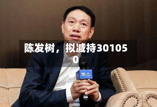 陈发树，拟减持301050-第2张图片