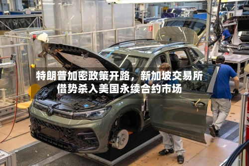 特朗普加密政策开路	，新加坡交易所借势杀入美国永续合约市场-第2张图片