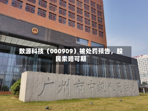 数源科技（000909）被处罚预告，股民索赔可期-第2张图片