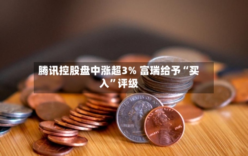 腾讯控股盘中涨超3% 富瑞给予“买入”评级-第2张图片