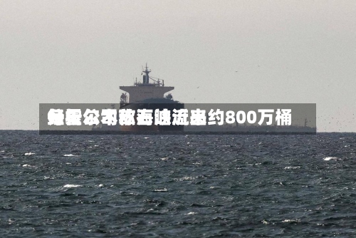 分析公司称石油近来
每天
经霍尔木兹海峡流出约800万桶-第2张图片