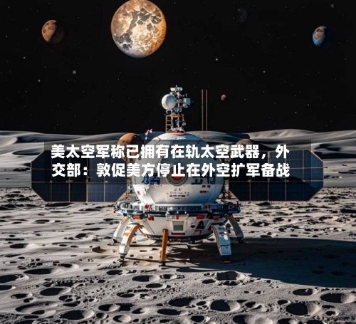 美太空军称已拥有在轨太空武器	，外交部：敦促美方停止在外空扩军备战-第2张图片