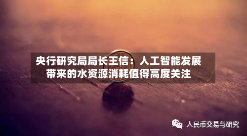 央行研究局局长王信:人工智能发展带来的水资源消耗值得高度关注-第2张图片