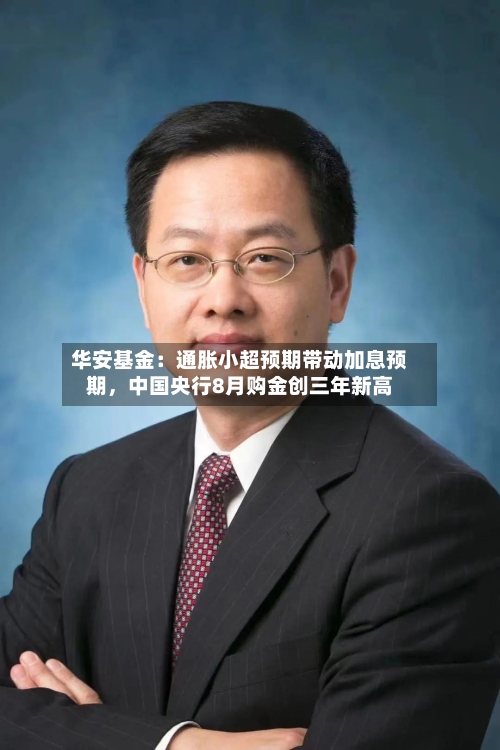 华安基金：通胀小超预期带动加息预期，中国央行8月购金创三年新高-第2张图片