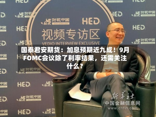 国泰君安期货：加息预期近九成！9月FOMC会议除了利率结果，还需关注什么？-第3张图片