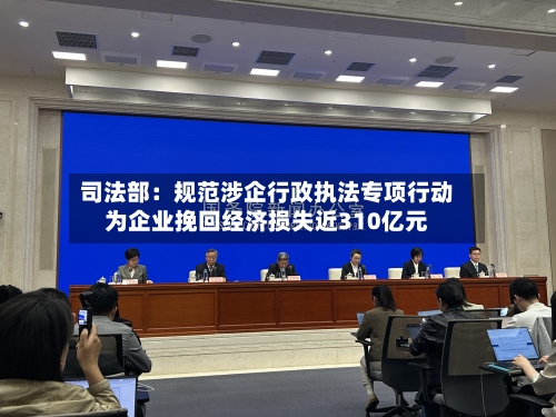 司法部:规范涉企行政执法专项行动为企业挽回经济损失近310亿元-第2张图片