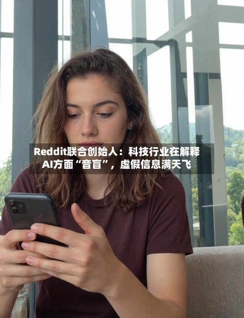 Reddit联合创始人：科技行业在解释AI方面“音盲	”，虚假信息满天飞-第2张图片
