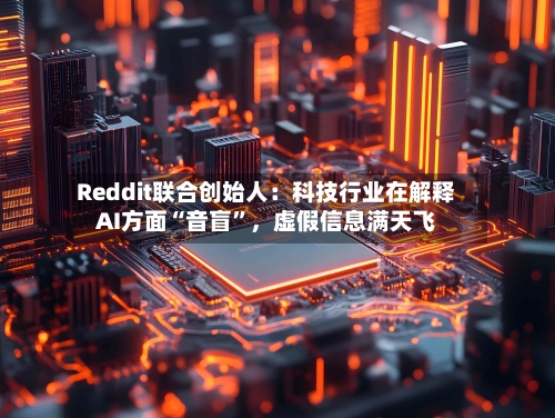 Reddit联合创始人：科技行业在解释AI方面“音盲”	，虚假信息满天飞-第3张图片