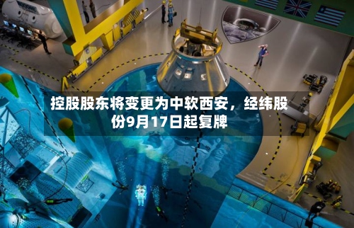 控股股东将变更为中软西安，经纬股份9月17日起复牌-第2张图片