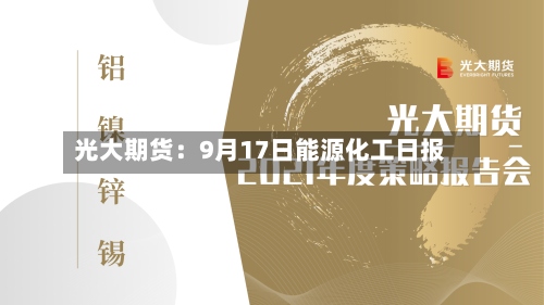 光大期货:9月17日能源化工日报-第1张图片
