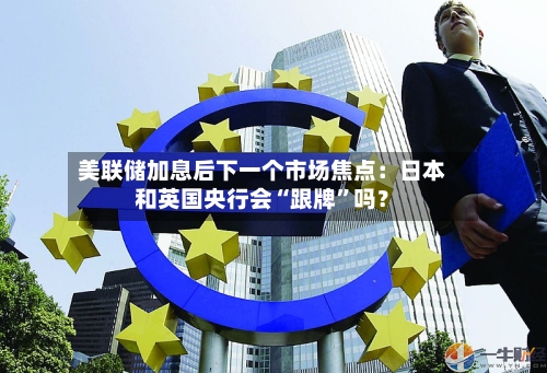 美联储加息后下一个市场焦点：日本和英国央行会“跟牌	”吗？-第2张图片