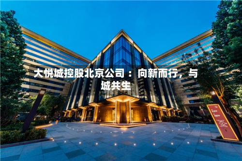 大悦城控股北京公司 ：向新而行	，与城共生-第3张图片