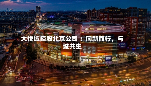 大悦城控股北京公司 ：向新而行，与城共生-第2张图片