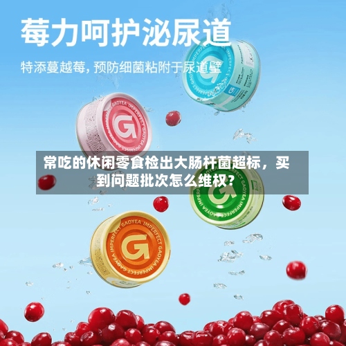 常吃的休闲零食检出大肠杆菌超标	，买到问题批次怎么维权？-第2张图片