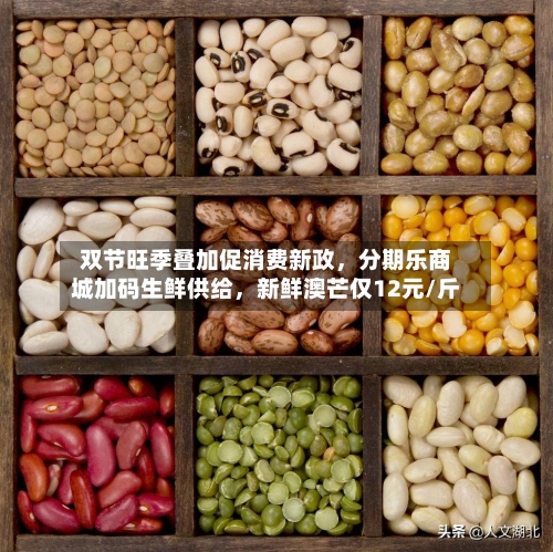 双节旺季叠加促消费新政	，分期乐商城加码生鲜供给，新鲜澳芒仅12元/斤-第2张图片