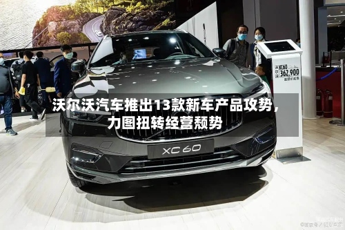 沃尔沃汽车推出13款新车产品攻势，力图扭转经营颓势-第2张图片