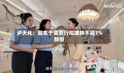 泸天化:股东宁夏农行拟减持不超1%股份-第1张图片